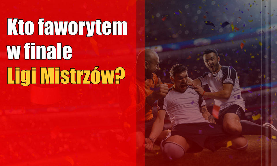 Kto faworytem w finale Ligi Mistrzów?