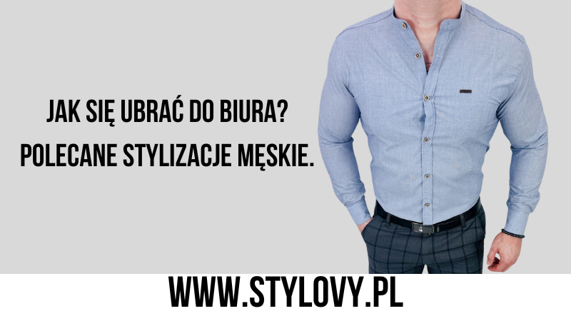 Jak się ubrać do biura? Polecane stylizacje męskie